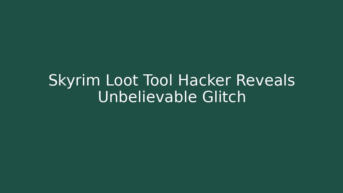 Skyrim Loot Tool Hacker Reveals Unbelievable Glitch