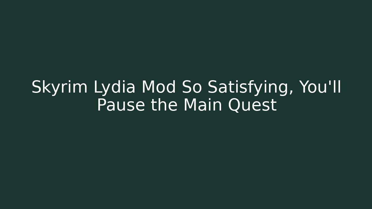 Skyrim Lydia Mod So Satisfying, You'll Pause the Main Quest