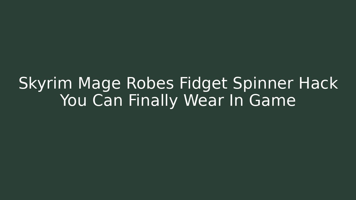 Skyrim Mage Robes Fidget Spinner Hack You Can Finally Wear In Game