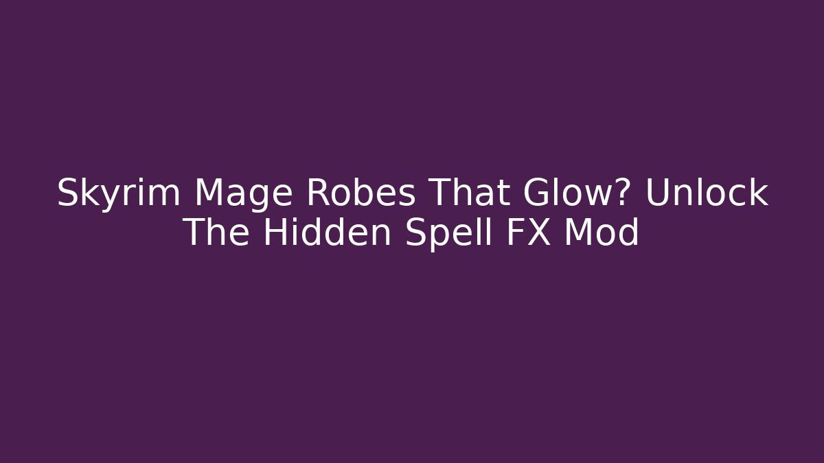Skyrim Mage Robes That Glow? Unlock The Hidden Spell FX Mod - Create More Assets