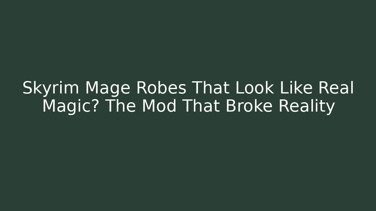 Skyrim Mage Robes That Look Like Real Magic? The Mod That Broke Reality