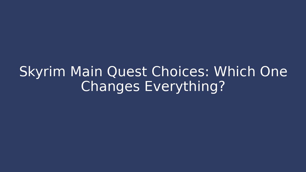 Skyrim Main Quest Choices: Which One Changes Everything?