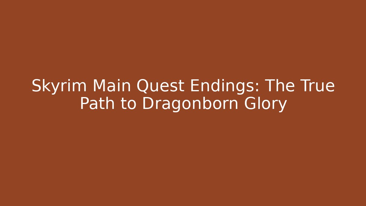 Skyrim Main Quest Endings: The True Path to Dragonborn Glory