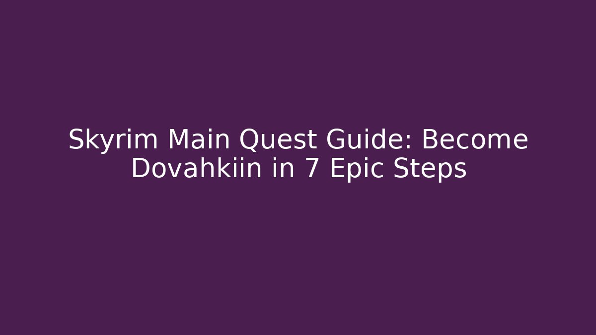 Skyrim Main Quest Guide: Become Dovahkiin in 7 Epic Steps