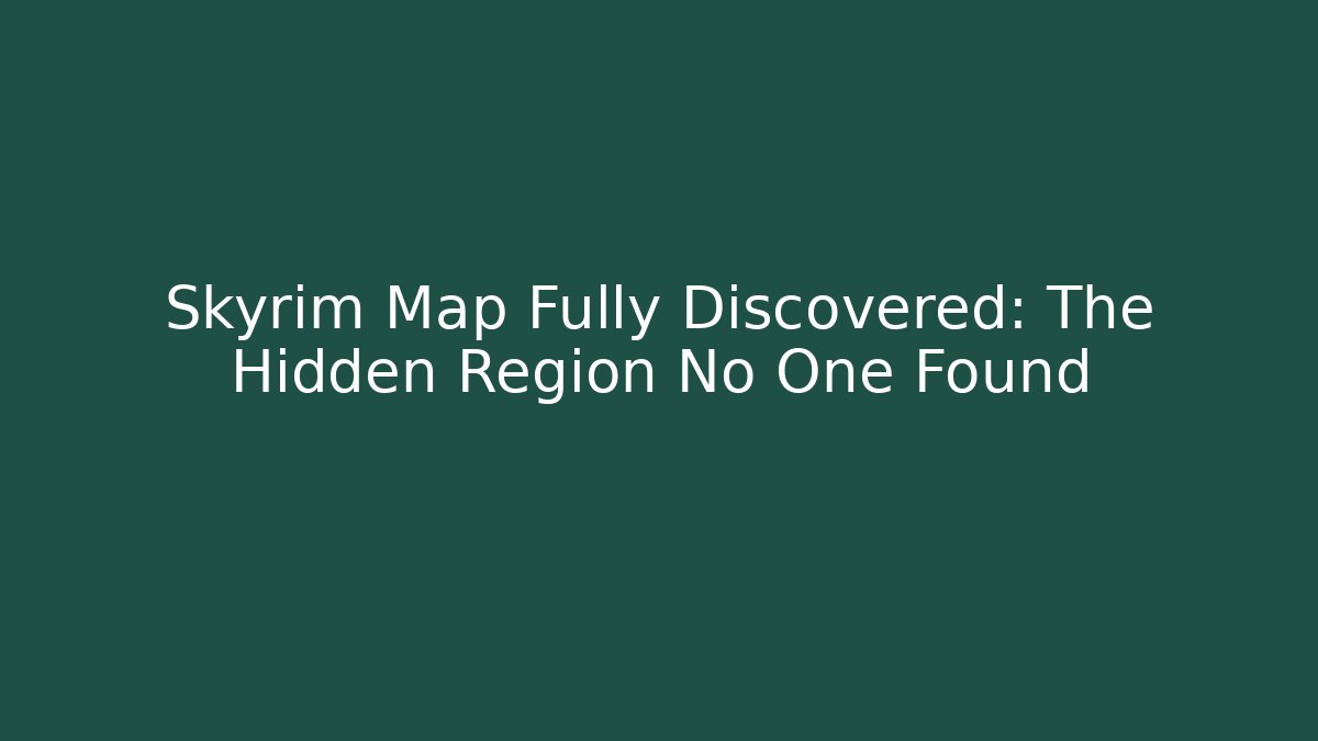 Skyrim Map Fully Discovered: The Hidden Region No One Found