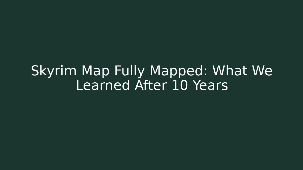 Skyrim Map Fully Mapped: What We Learned After 10 Years