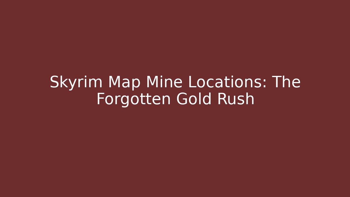 Skyrim Map Mine Locations: The Forgotten Gold Rush