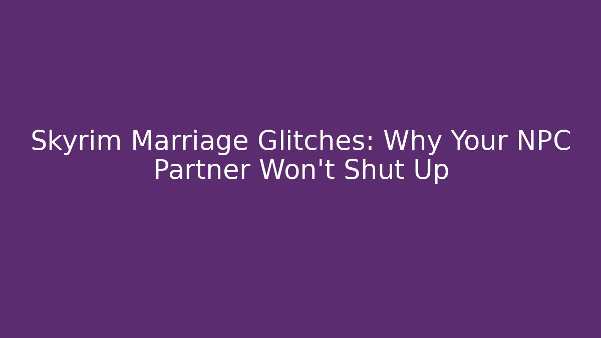 Skyrim Marriage Glitches: Why Your NPC Partner Won't Shut Up
