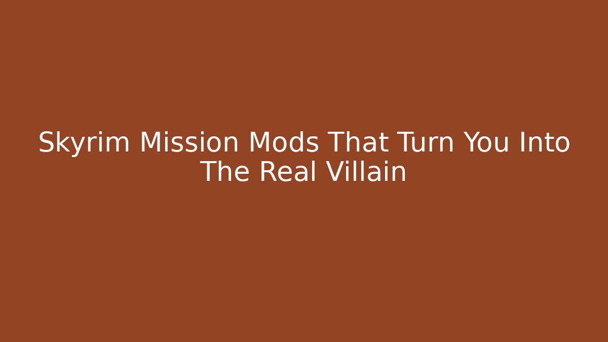 Skyrim Mission Mods That Turn You Into The Real Villain