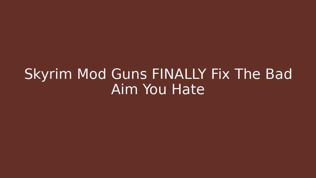 Skyrim Mod Guns FINALLY Fix The Bad Aim You Hate - Create More Assets