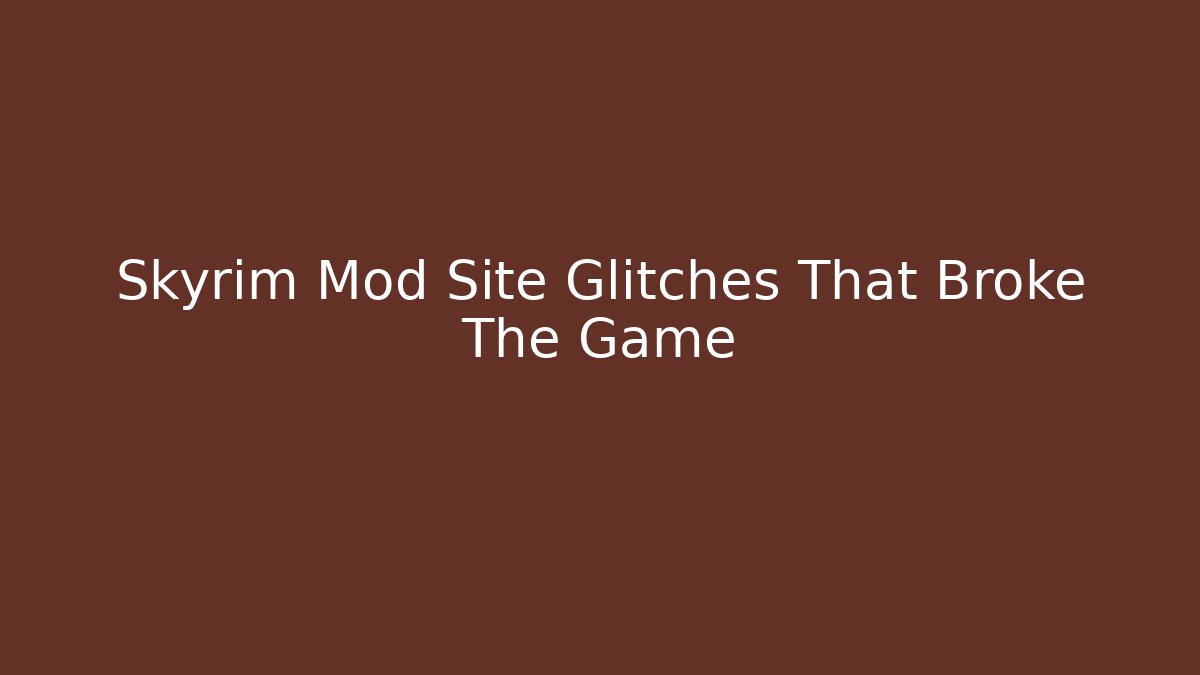 Skyrim Mod Site Glitches That Broke The Game