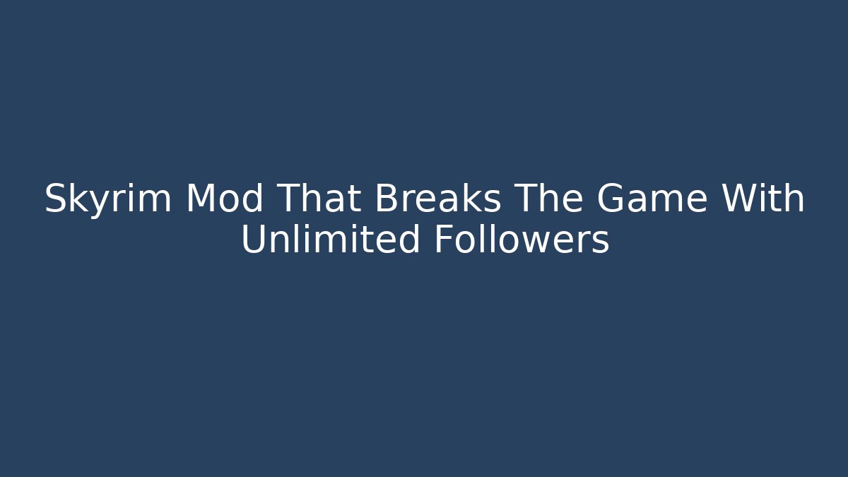 Skyrim Mod That Breaks The Game With Unlimited Followers