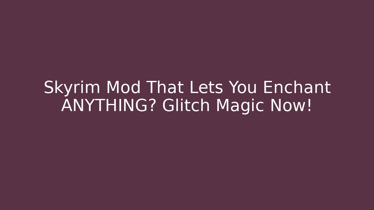 Skyrim Mod That Lets You Enchant ANYTHING? Glitch Magic Now!