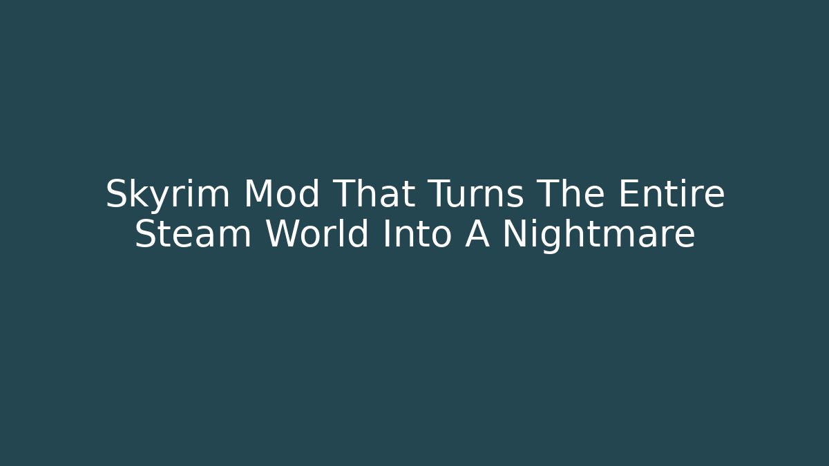 Skyrim Mod That Turns The Entire Steam World Into A Nightmare