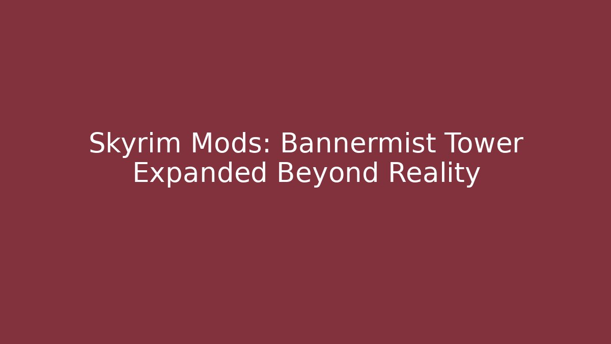 Skyrim Mods: Bannermist Tower Expanded Beyond Reality