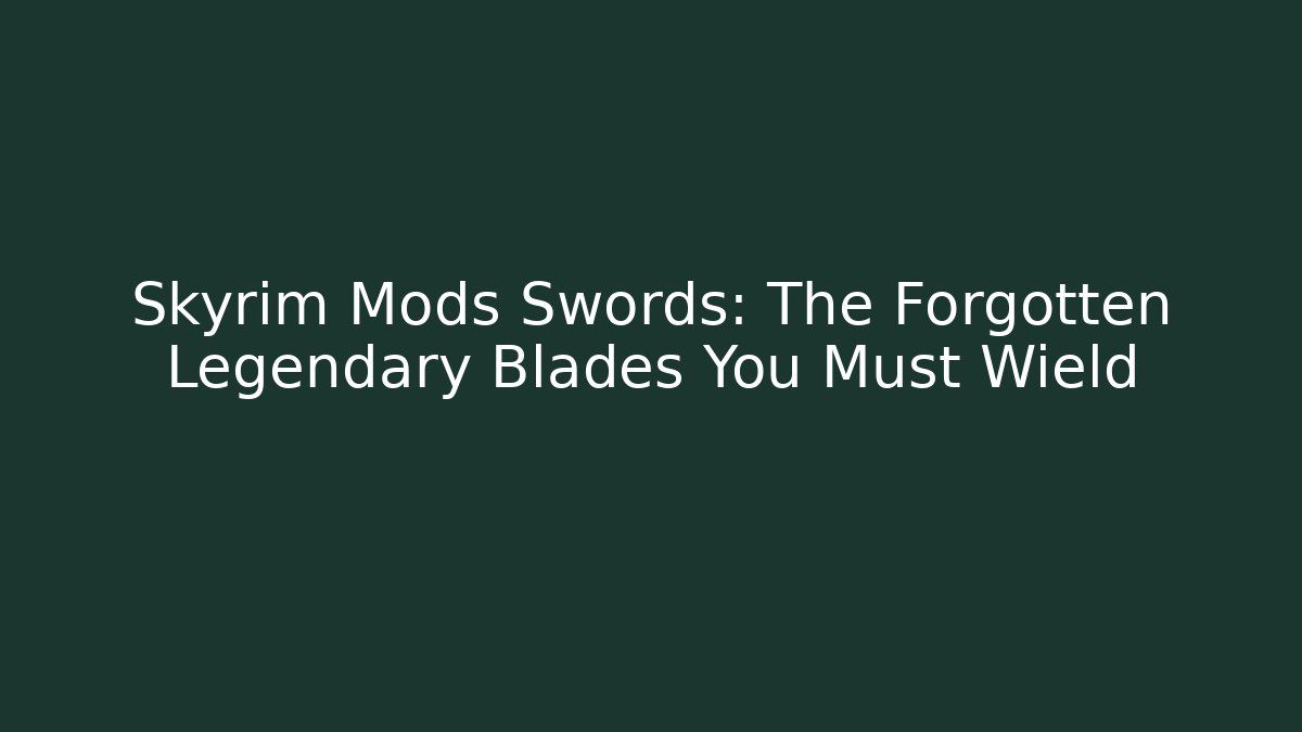 Skyrim Mods Swords: The Forgotten Legendary Blades You Must Wield