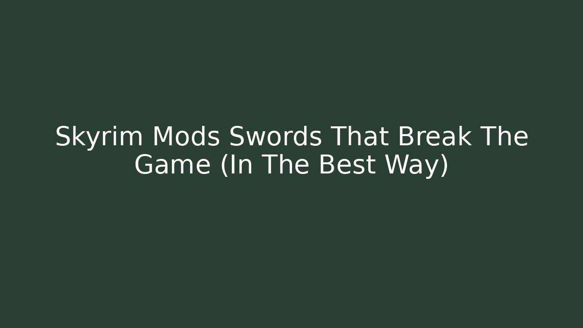 Skyrim Mods Swords That Break The Game (In The Best Way)