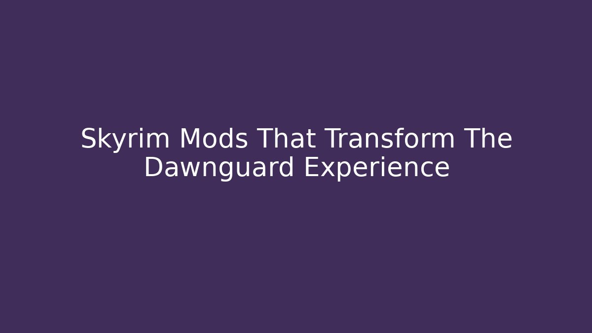 Skyrim Mods That Transform The Dawnguard Experience