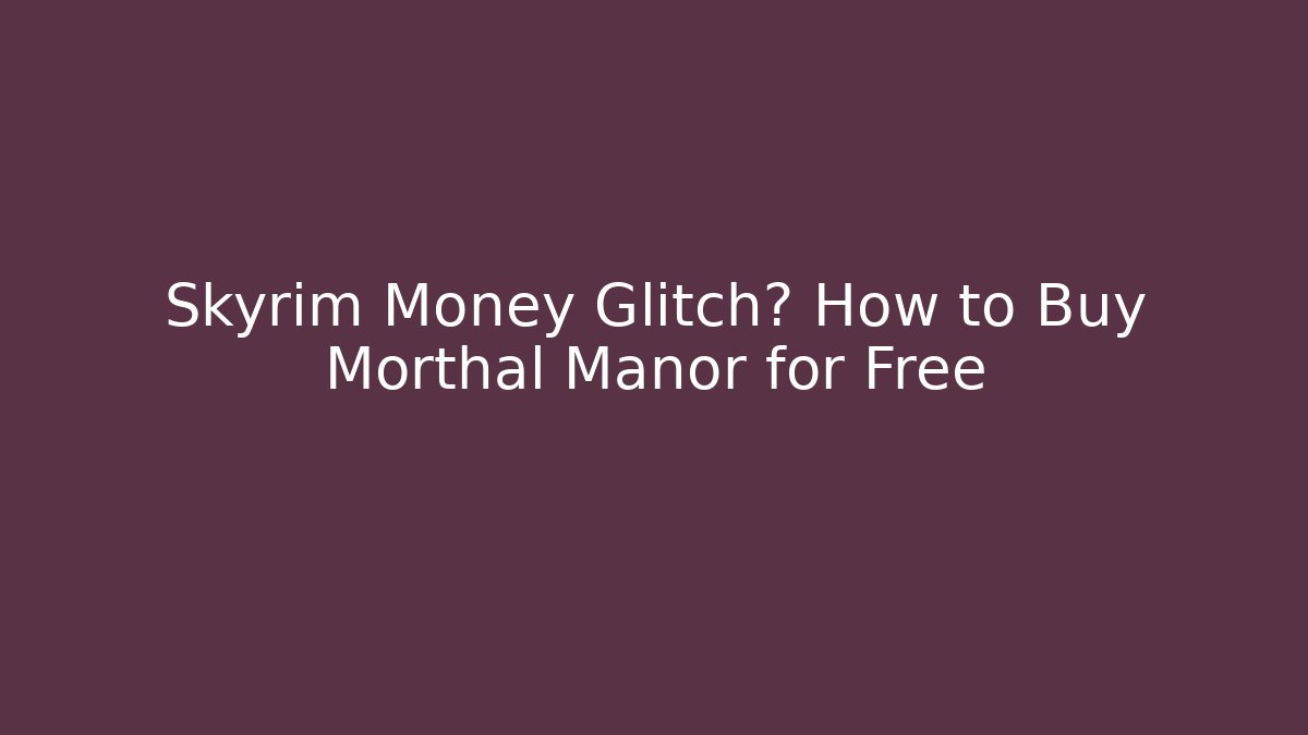 Skyrim Money Glitch? How to Buy Morthal Manor for Free
