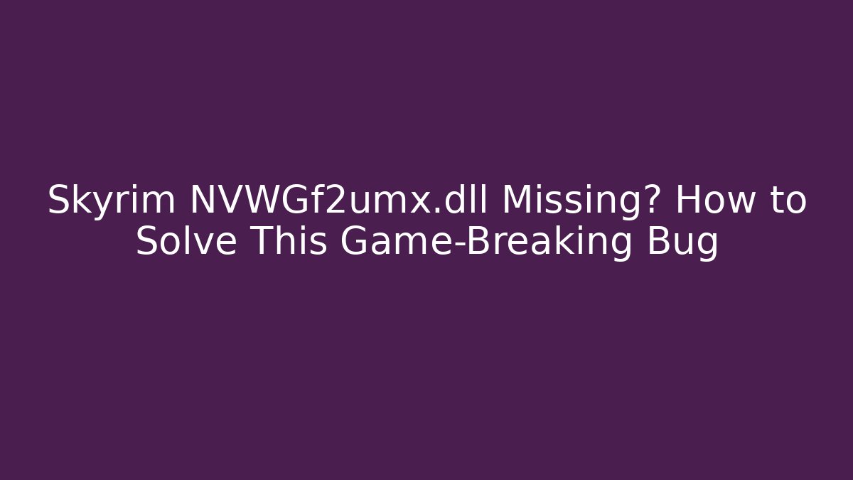 Skyrim NVWGf2umx.dll Missing? How to Solve This Game-Breaking Bug