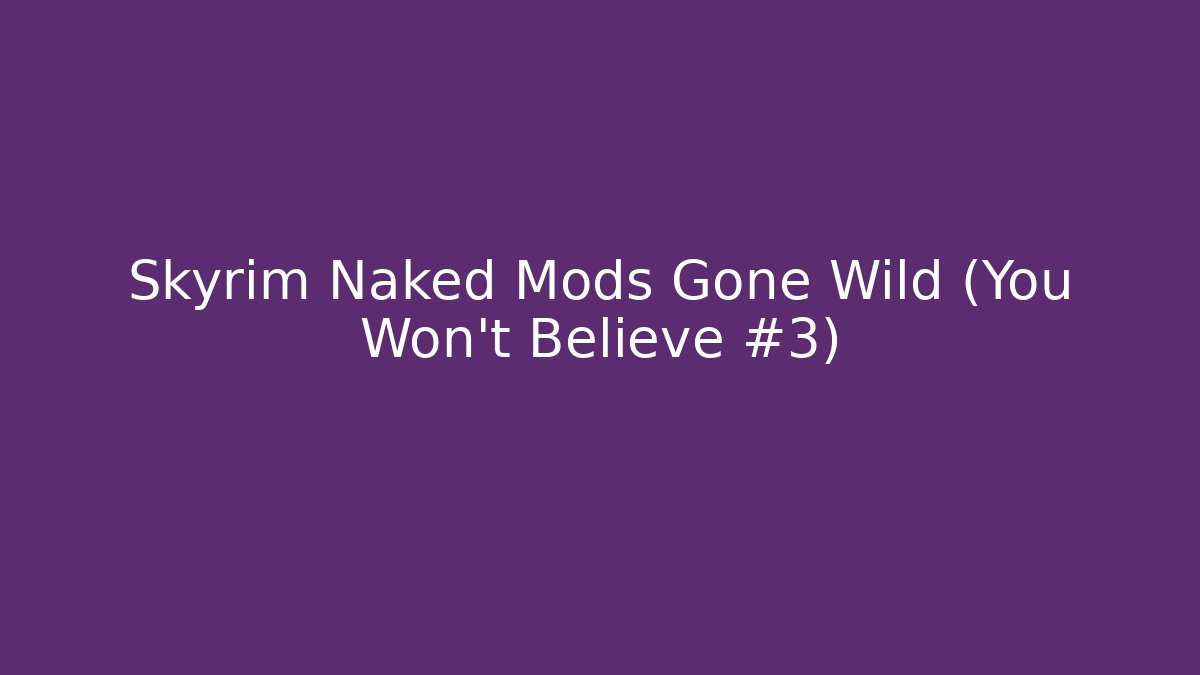 Skyrim Naked Mods Gone Wild (You Won't Believe #3)