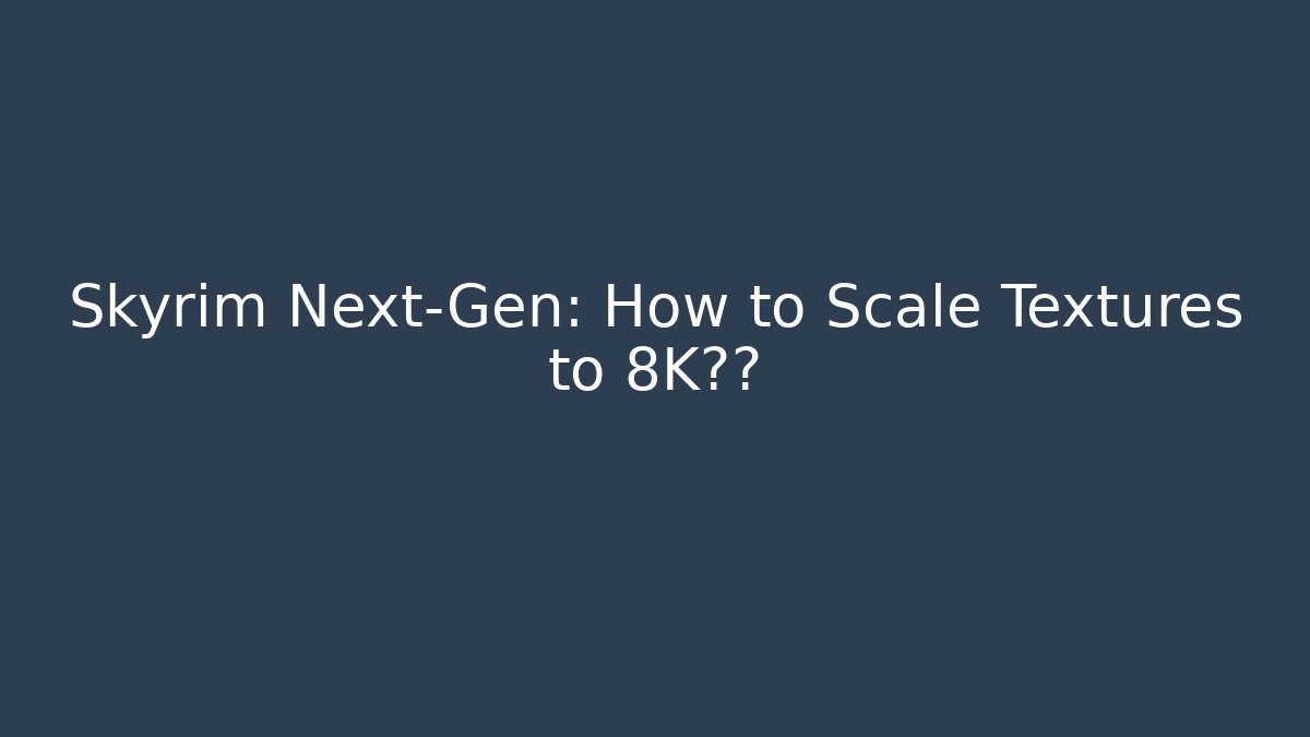 Skyrim Next-Gen: How to Scale Textures to 8K无损