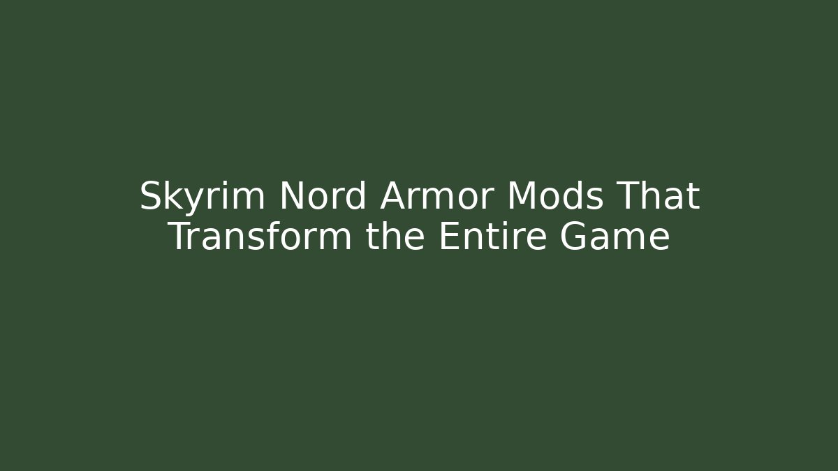 Skyrim Nord Armor Mods That Transform the Entire Game