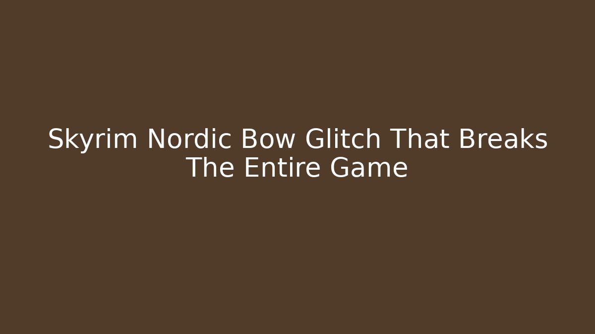 Skyrim Nordic Bow Glitch That Breaks The Entire Game