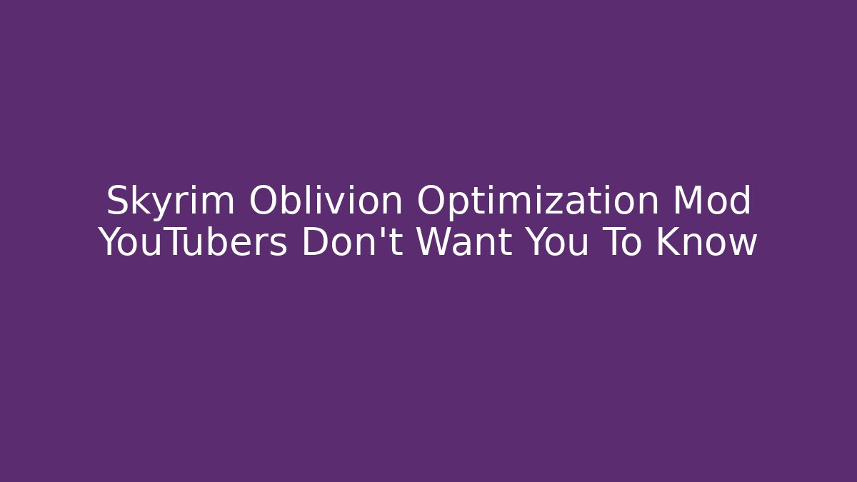 Skyrim Oblivion Optimization Mod YouTubers Don’t Want You To Know
