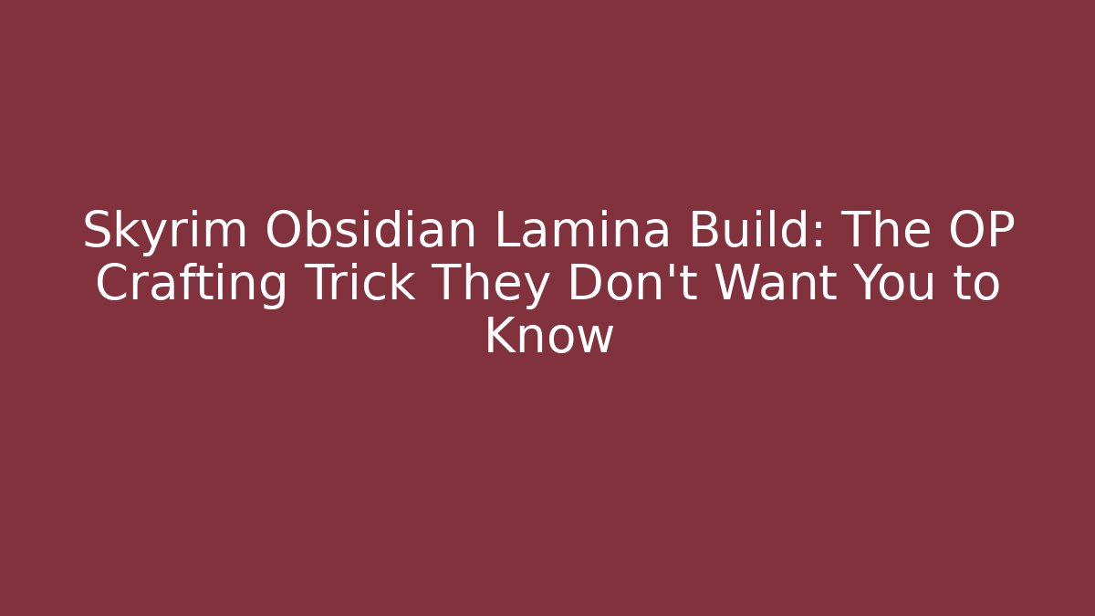 Skyrim Obsidian Lamina Build: The OP Crafting Trick They Don't Want You to Know