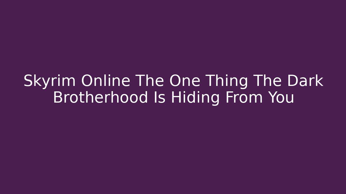Skyrim Online The One Thing The Dark Brotherhood Is Hiding From You