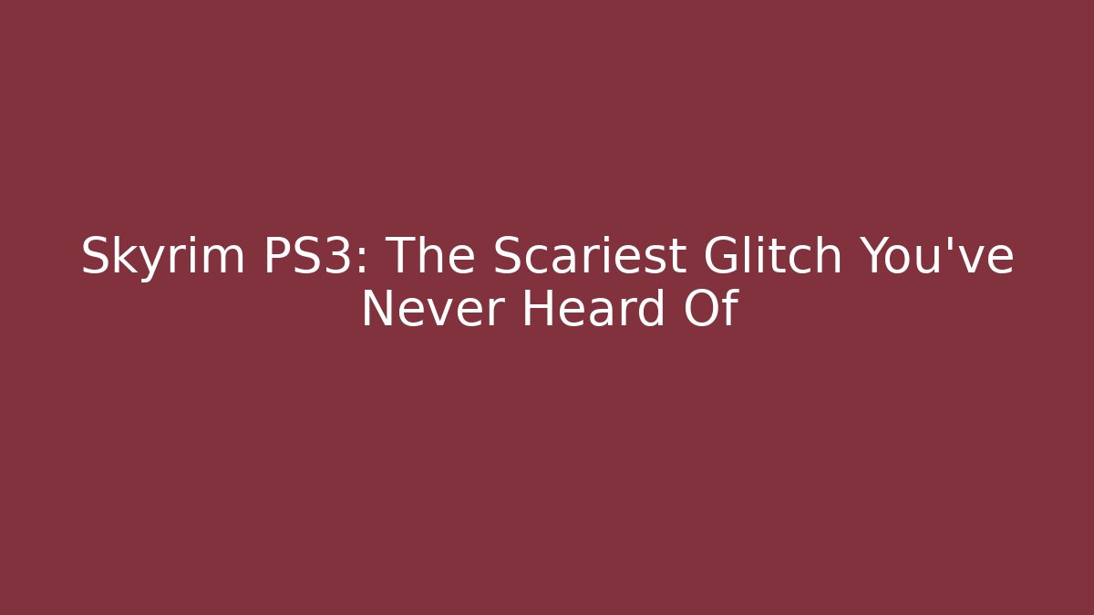 Skyrim PS3: The Scariest Glitch You've Never Heard Of