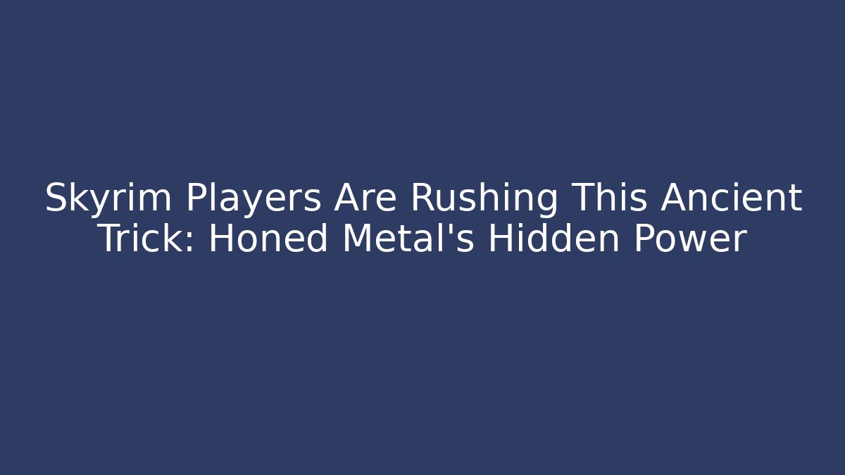 Skyrim Players Are Rushing This Ancient Trick: Honed Metal's Hidden Power