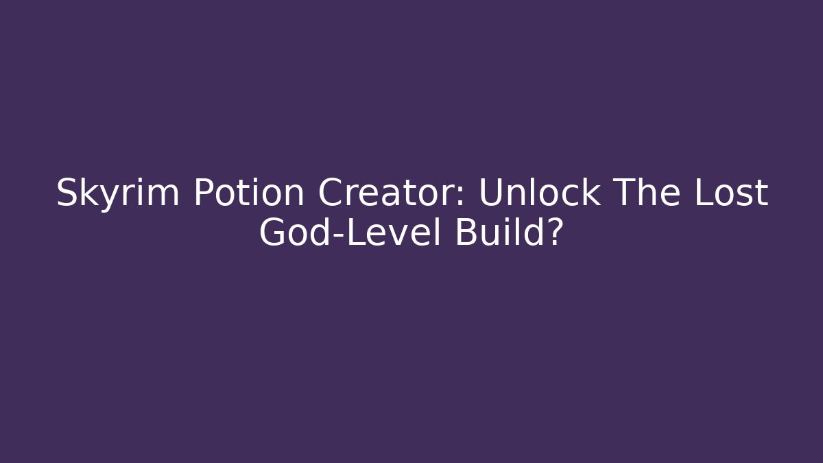 Skyrim Potion Creator: Unlock The Lost God-Level Build?