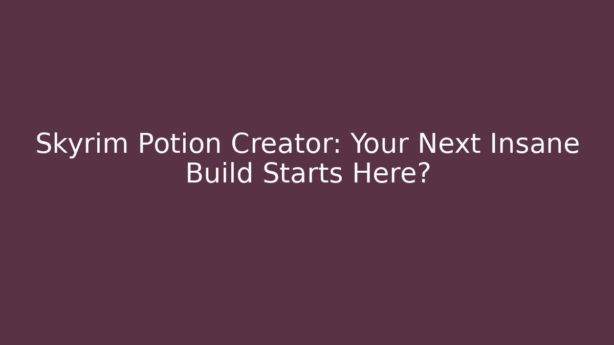 Skyrim Potion Creator: Your Next Insane Build Starts Here?