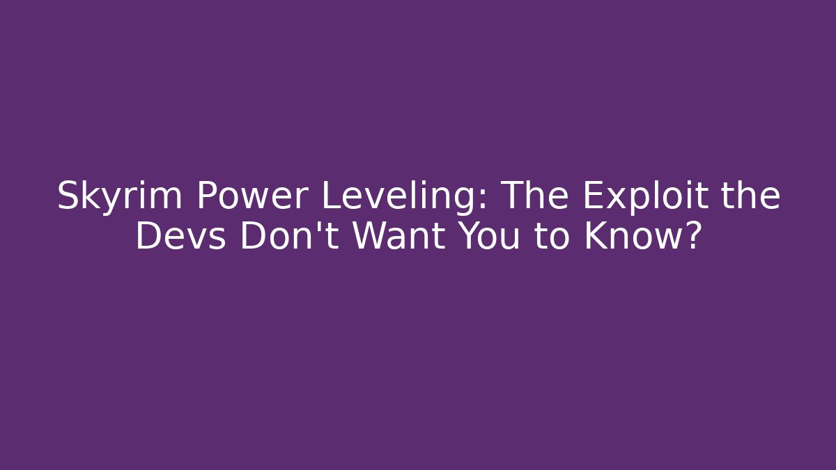 Skyrim Power Leveling: The Exploit the Devs Don't Want You to Know?