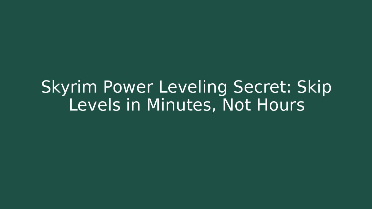Skyrim Power Leveling Secret: Skip Levels in Minutes, Not Hours