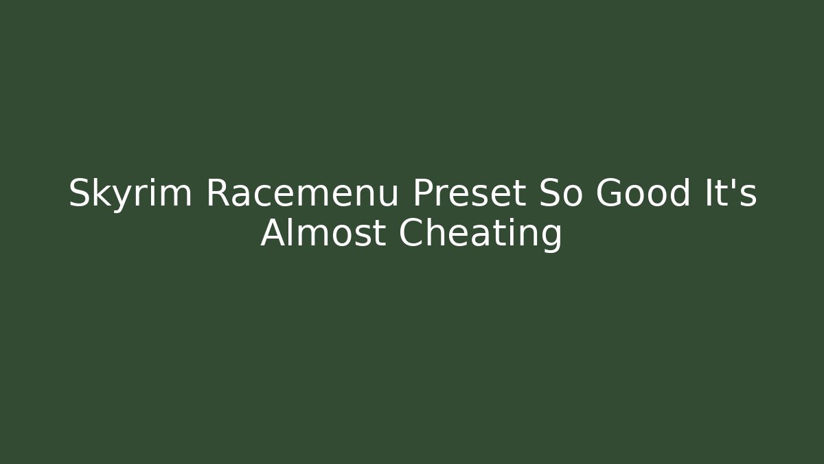 Skyrim Racemenu Preset So Good It’s Almost Cheating