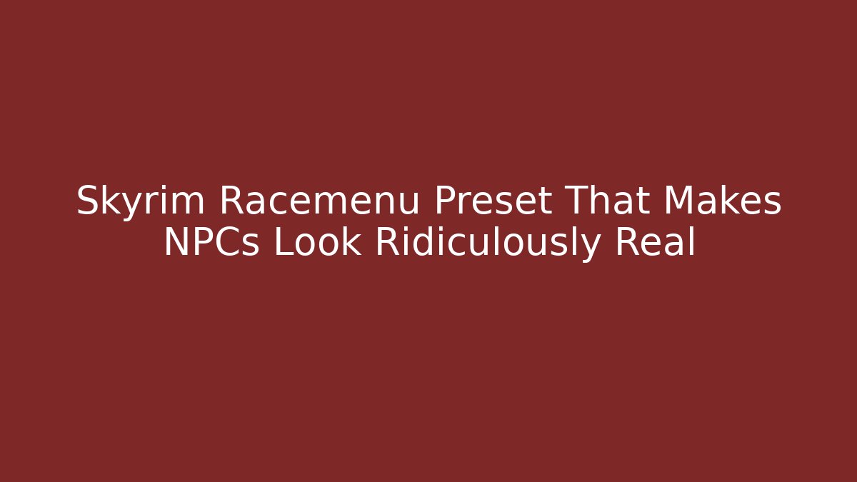 Skyrim Racemenu Preset That Makes NPCs Look Ridiculously Real