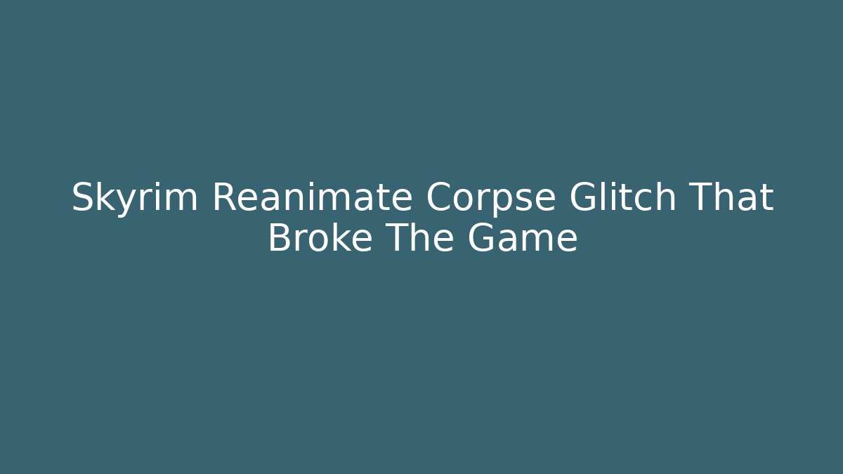 Skyrim Reanimate Corpse Glitch That Broke The Game