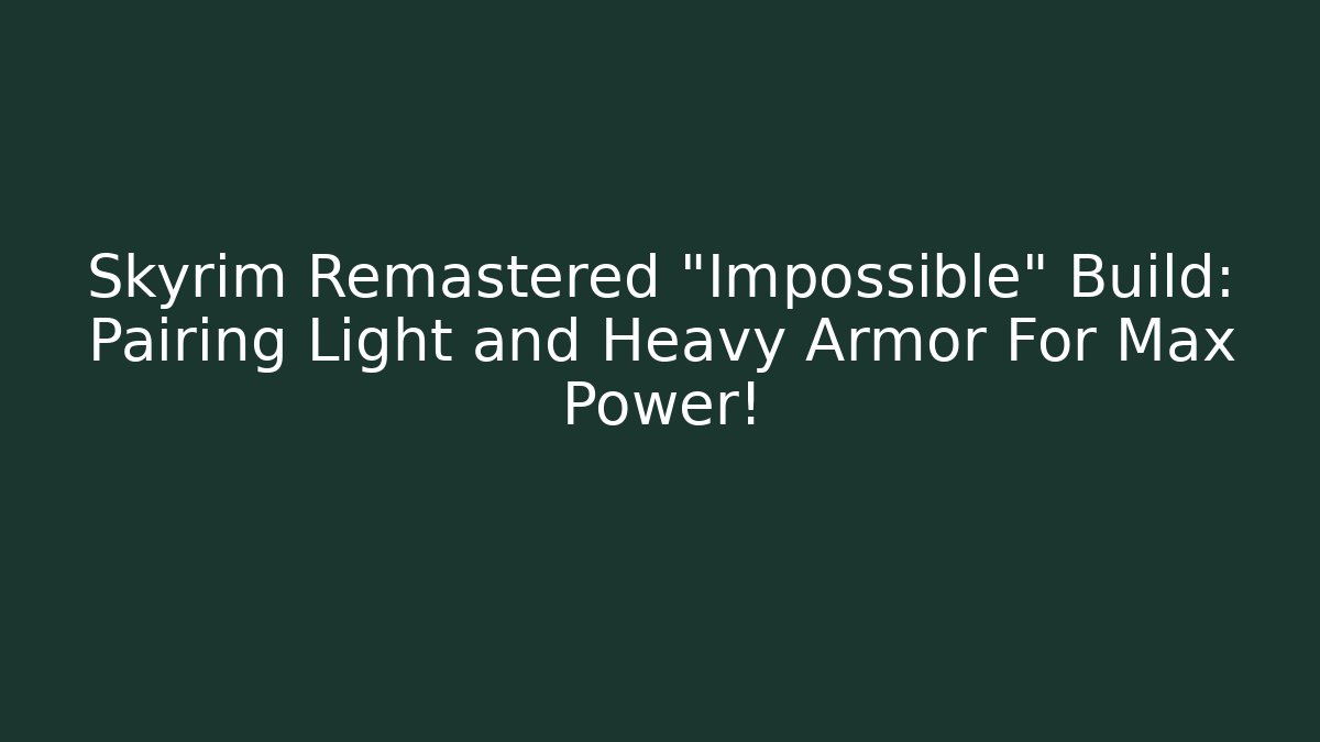 Skyrim Remastered "Impossible" Build: Pairing Light and Heavy Armor For Max Power!