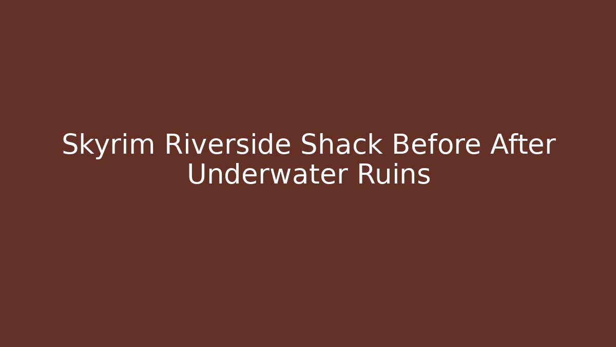 Skyrim Riverside Shack Before After Underwater Ruins - Create More Assets