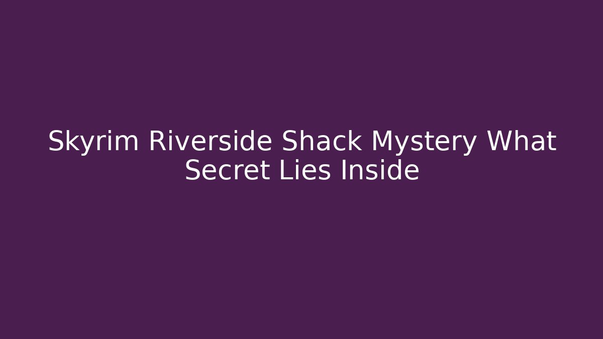 Skyrim Riverside Shack Mystery What Secret Lies Inside