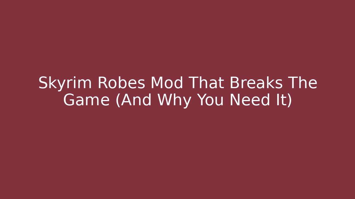 Skyrim Robes Mod That Breaks The Game (And Why You Need It)