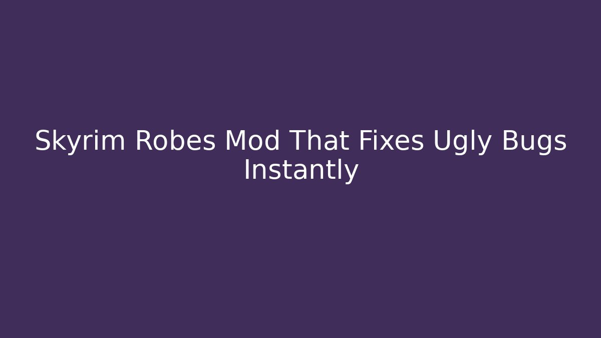 Skyrim Robes Mod That Fixes Ugly Bugs Instantly