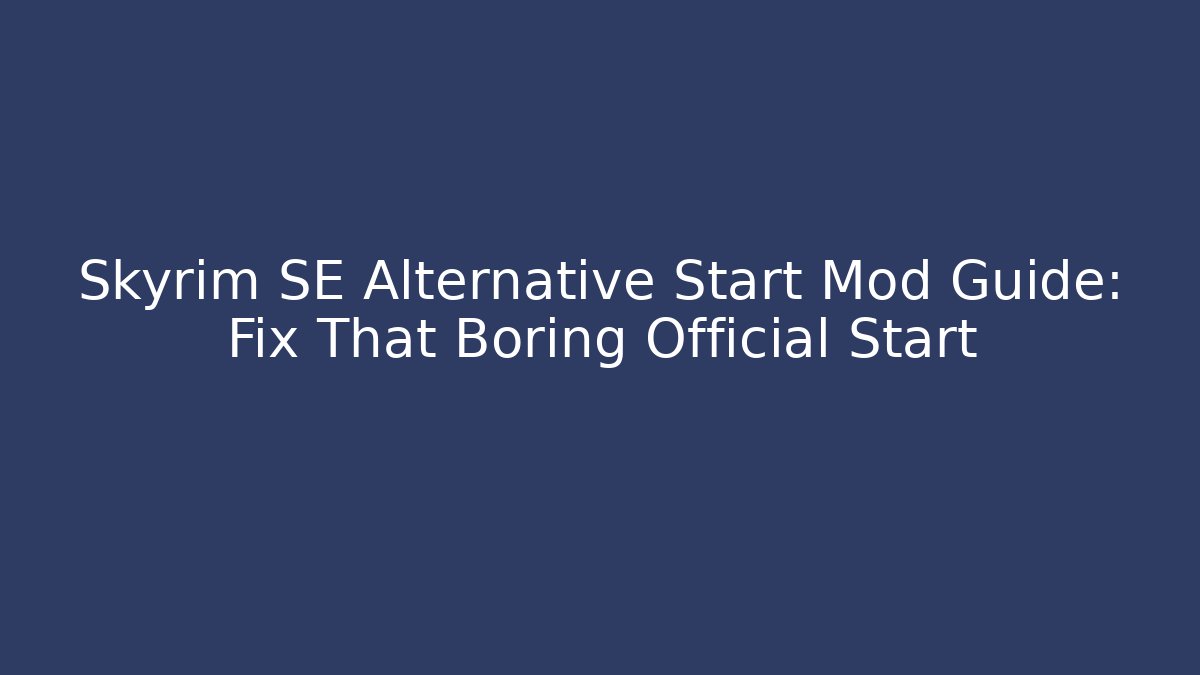 Skyrim SE Alternative Start Mod Guide: Fix That Boring Official Start