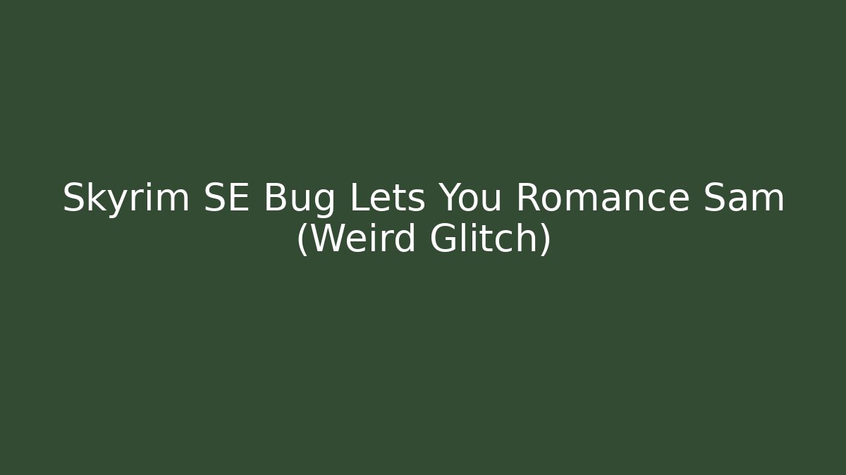 Skyrim SE Bug Lets You Romance Sam (Weird Glitch)