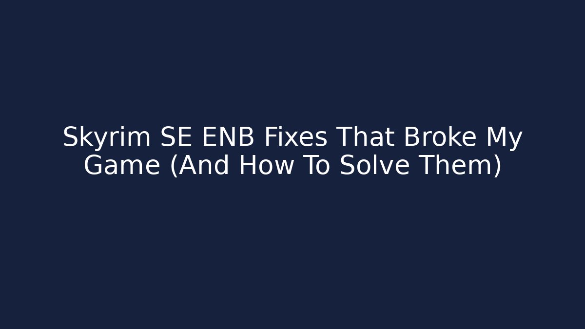 Skyrim SE ENB Fixes That Broke My Game (And How To Solve Them)