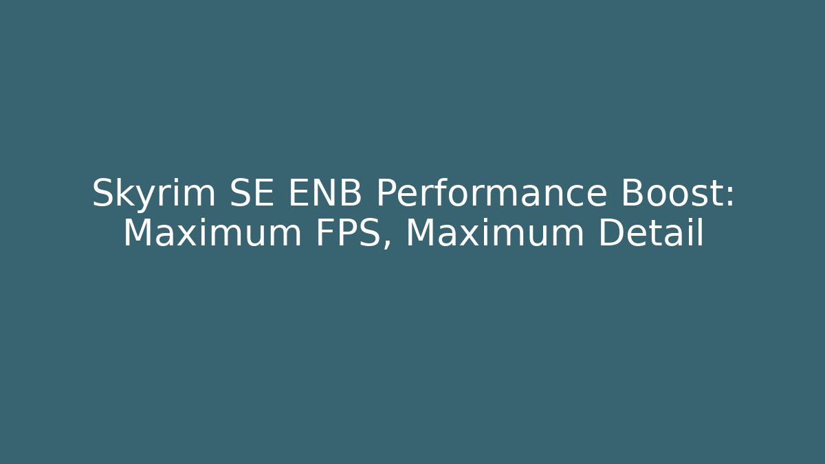 Skyrim SE ENB Performance Boost: Maximum FPS, Maximum Detail