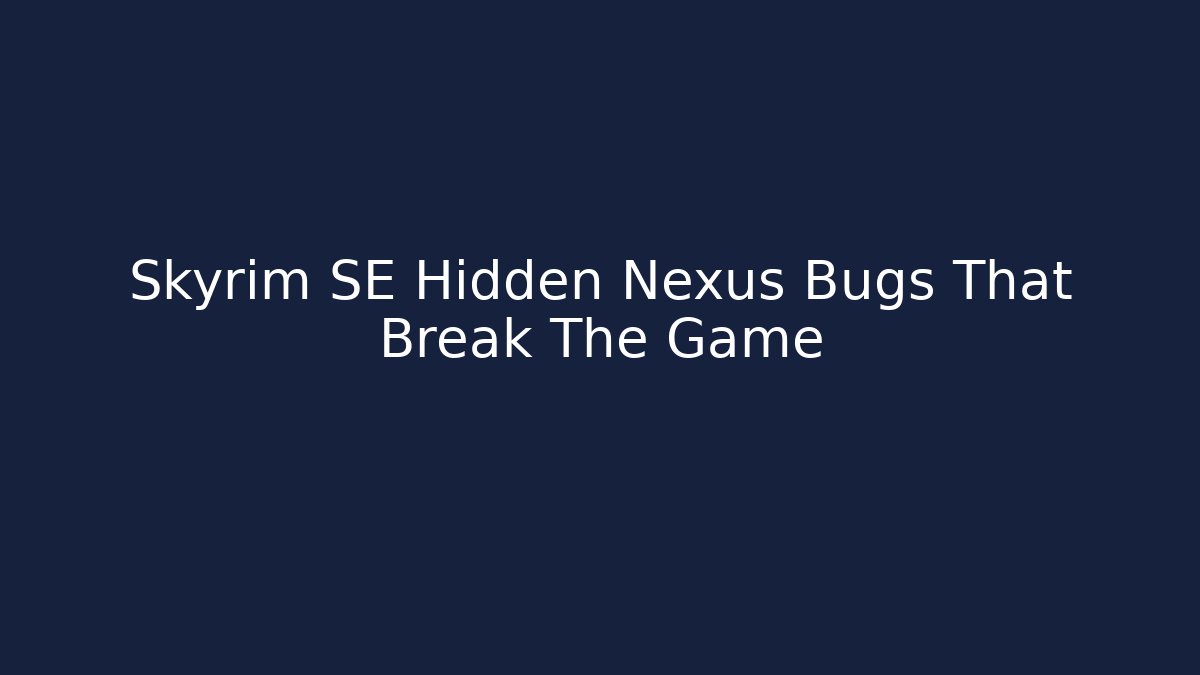 Skyrim SE Hidden Nexus Bugs That Break The Game
